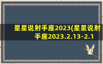 星星说射手座2023(星星说射手座2023.2.13-2.19周运)