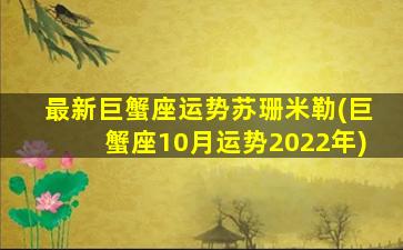 最新巨蟹座运势苏珊米勒(巨蟹座10月运势2022年)