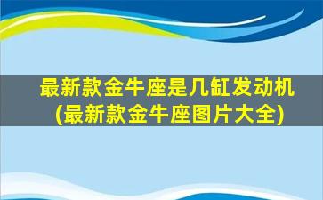 最新款金牛座是几缸发动机(最新款金牛座图片大全)