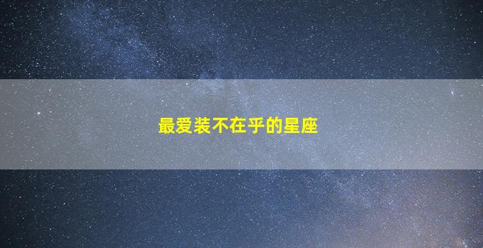 最爱装不在乎的星座