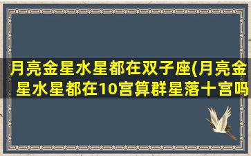 月亮金星水星都在双子座(月亮金星水星都在10宫算群星落十宫吗)