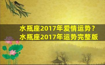 水瓶座2017年爱情运势？水瓶座2017年运势完整版