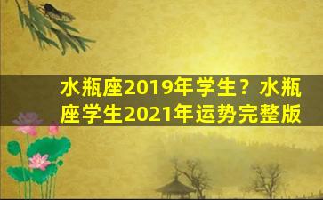 水瓶座2019年学生？水瓶座学生2021年运势完整版