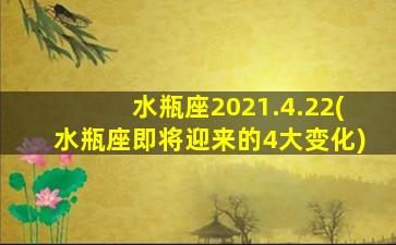 水瓶座2021.4.22(水瓶座即将迎来的4大变化)