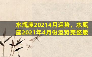 水瓶座20214月运势，水瓶座2021年4月份运势完整版