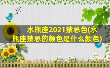 水瓶座2021禁忌色(水瓶座禁忌的颜色是什么颜色)