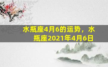 水瓶座4月6的运势，水瓶座2021年4月6日