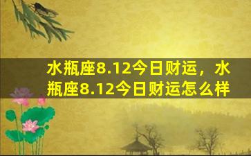 水瓶座8.12今日财运，水瓶座8.12今日财运怎么样