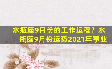 水瓶座9月份的工作运程？水瓶座9月份运势2021年事业