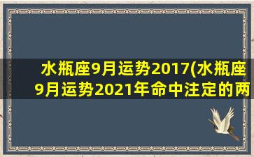 水瓶座9月运势2017(水瓶座9月运势2021年命中注定的两个人)