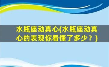 水瓶座动真心(水瓶座动真心的表现你看懂了多少？)