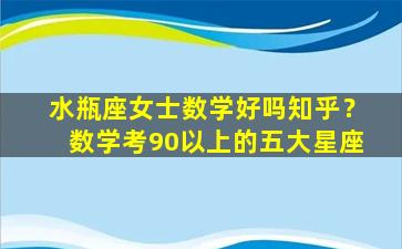 水瓶座女士数学好吗知乎？数学考90以上的五大星座