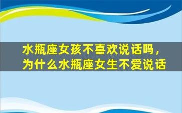 水瓶座女孩不喜欢说话吗，为什么水瓶座女生不爱说话