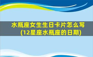 水瓶座女生生日卡片怎么写(12星座水瓶座的日期)