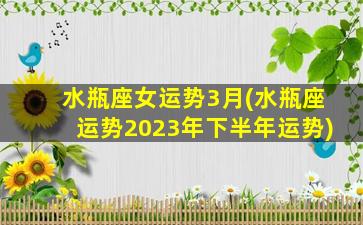 水瓶座女运势3月(水瓶座运势2023年下半年运势)