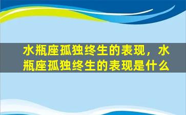 水瓶座孤独终生的表现，水瓶座孤独终生的表现是什么