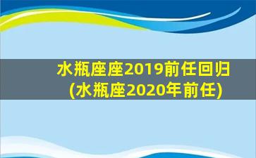 水瓶座座2019前任回归(水瓶座2020年前任)