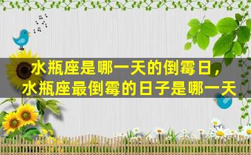 水瓶座是哪一天的倒霉日，水瓶座最倒霉的日子是哪一天