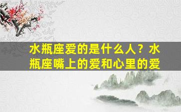 水瓶座爱的是什么人？水瓶座嘴上的爱和心里的爱