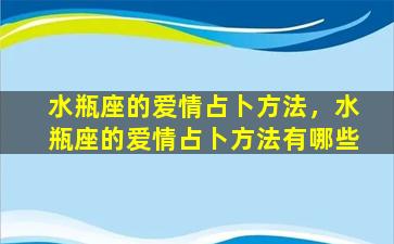 水瓶座的爱情占卜方法，水瓶座的爱情占卜方法有哪些