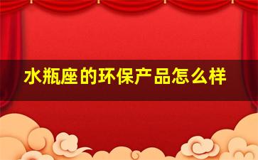 水瓶座的环保产品怎么样