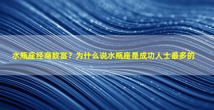 水瓶座经商致富？为什么说水瓶座是成功人士最多的