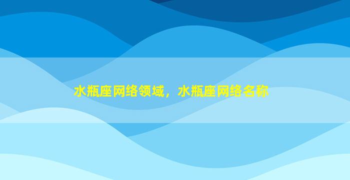 水瓶座网络领域，水瓶座网络名称