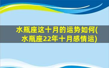 水瓶座这十月的运势如何(水瓶座22年十月感情运)