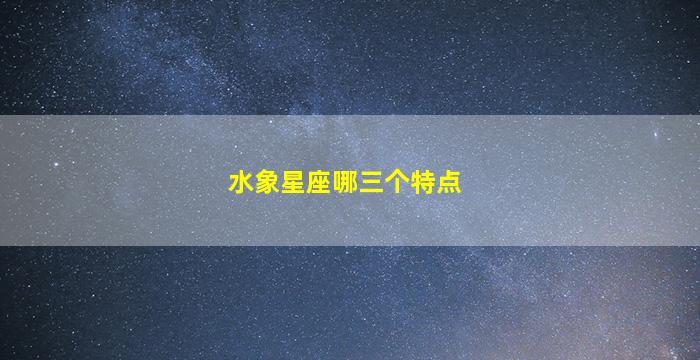 水象星座哪三个特点