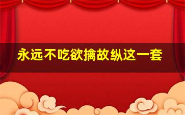 永远不吃欲擒故纵这一套