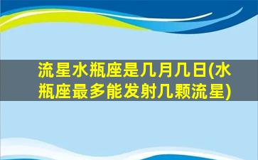 流星水瓶座是几月几日(水瓶座最多能发射几颗流星)