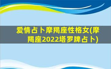 爱情占卜摩羯座性格女(摩羯座2022塔罗牌占卜)