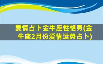 爱情占卜金牛座性格男(金牛座2月份爱情运势占卜)