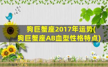 狗巨蟹座2017年运势(狗巨蟹座AB血型性格特点)