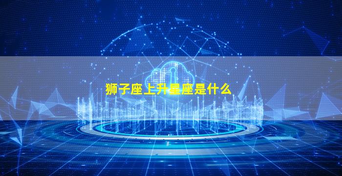 狮子座上升星座是什么