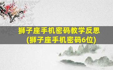 狮子座手机密码教学反思(狮子座手机密码6位)