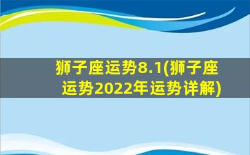 狮子座运势8.1(狮子座运势2022年运势详解)