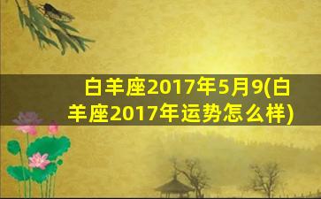 白羊座2017年5月9(白羊座2017年运势怎么样)