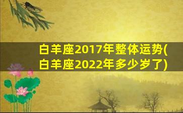 白羊座2017年整体运势(白羊座2022年多少岁了)