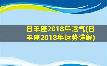 白羊座2018年运气(白羊座2018年运势详解)