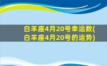 白羊座4月20号幸运数(白羊座4月20号的运势)