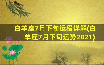 白羊座7月下旬运程详解(白羊座7月下旬运势2021)