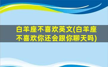 白羊座不喜欢英文(白羊座不喜欢你还会跟你聊天吗)