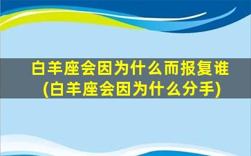 白羊座会因为什么而报复谁(白羊座会因为什么分手)