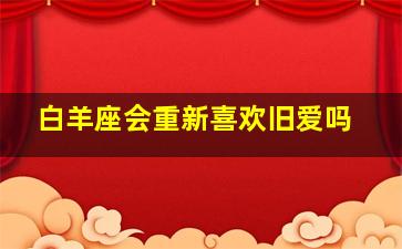 白羊座会重新喜欢旧爱吗