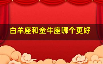 白羊座和金牛座哪个更好