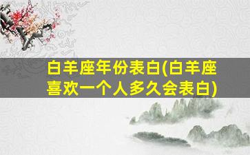 白羊座年份表白(白羊座喜欢一个人多久会表白)