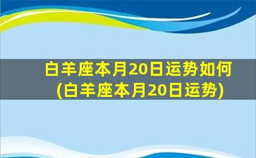 白羊座本月20日运势如何(白羊座本月20日运势)