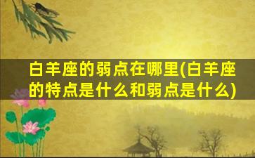 白羊座的弱点在哪里(白羊座的特点是什么和弱点是什么)