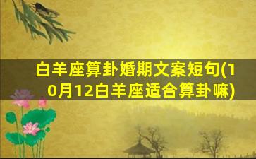 白羊座算卦婚期文案短句(10月12白羊座适合算卦嘛)